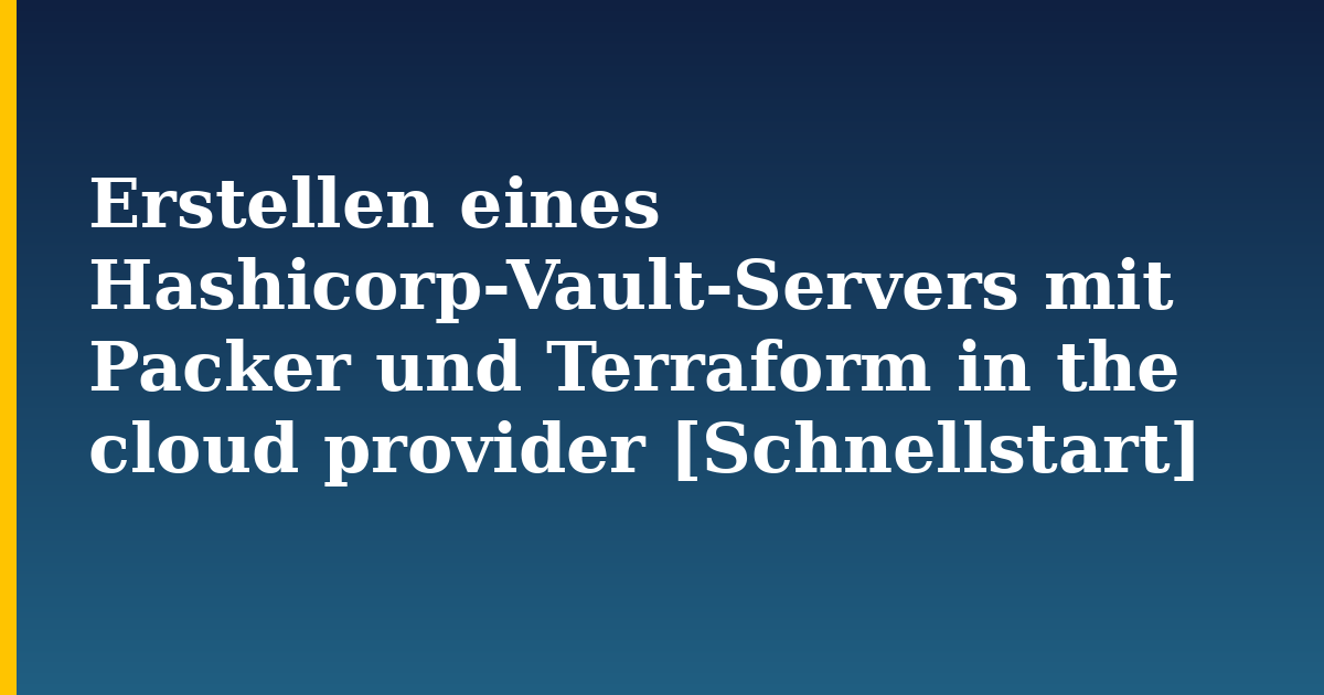 Erstellen eines Hashicorp-Vault-Servers mit Packer und Terraform in the cloud provider [Schnellstart]