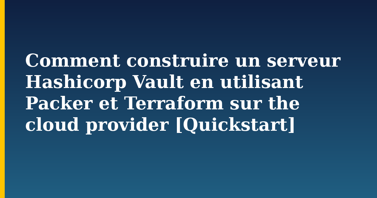 Comment construire un serveur Hashicorp Vault en utilisant Packer et Terraform sur the cloud provider [Quickstart] — Devops tutorial on Progressive Robot