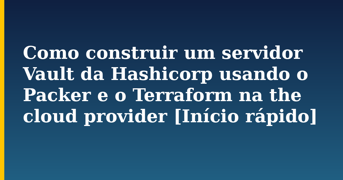 Como construir um servidor Vault da Hashicorp usando o Packer e o Terraform na the cloud provider [Início rápido] — Devops tutorial on Progressive Robot
