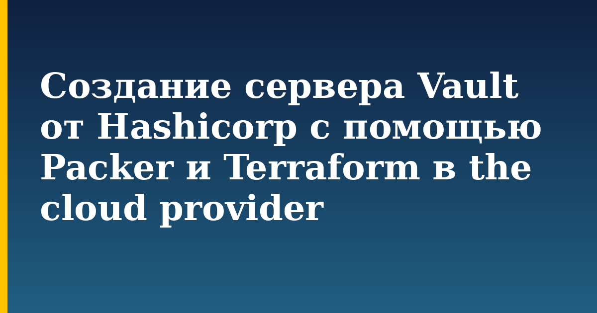 Создание сервера Vault от Hashicorp с помощью Packer и Terraform в the cloud provider — step-by-step Devops tutorial on Progressive Robot