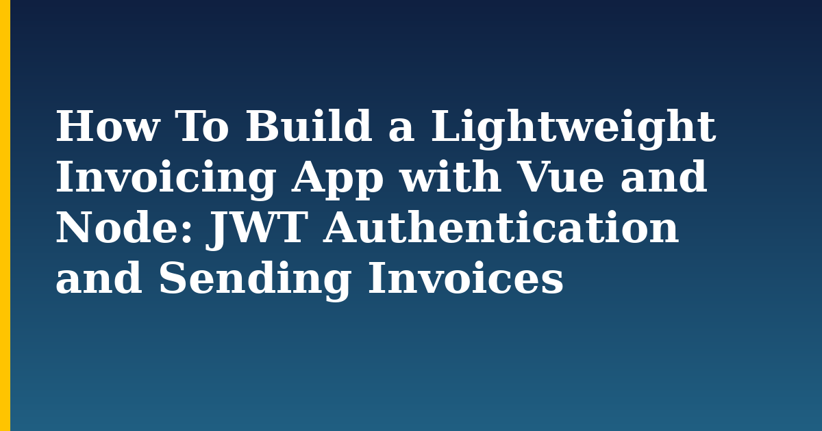 How To Build a Lightweight Invoicing App with Vue and Node: JWT Authentication and Sending Invoices