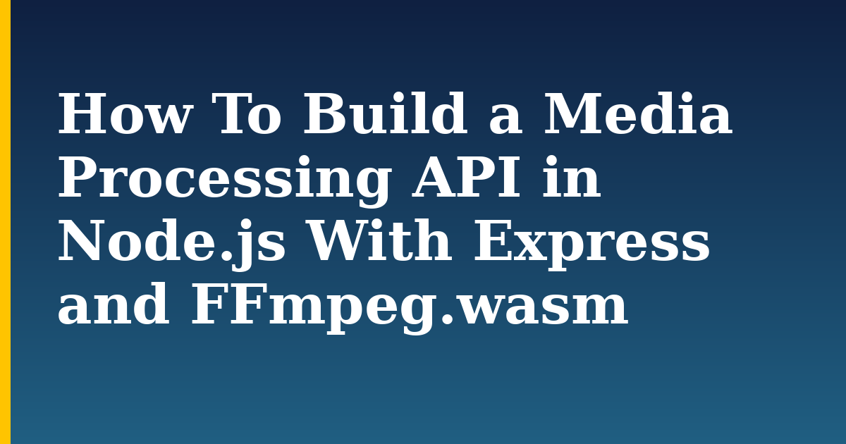 How To Build a Media Processing API in Node.js With Express and FFmpeg.wasm