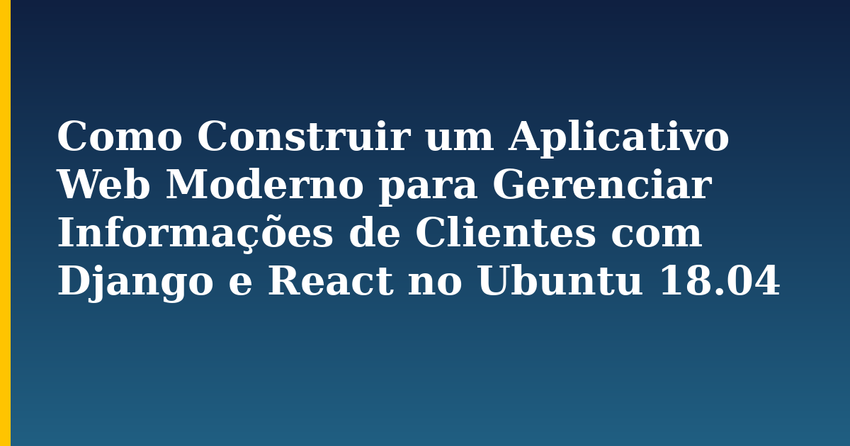 Como Construir um Aplicativo Web Moderno para Gerenciar Informações de Clientes com Django e React no Ubuntu 18.04 — Linux tutorial on Progressive Robot