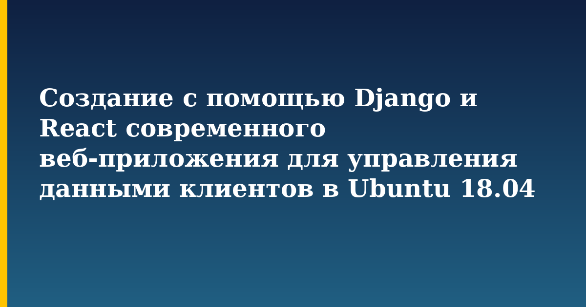 Создание с помощью Django и React современного веб-приложения для управления данными клиентов в Ubuntu 18.04 — Linux tutorial on Progressive Robot