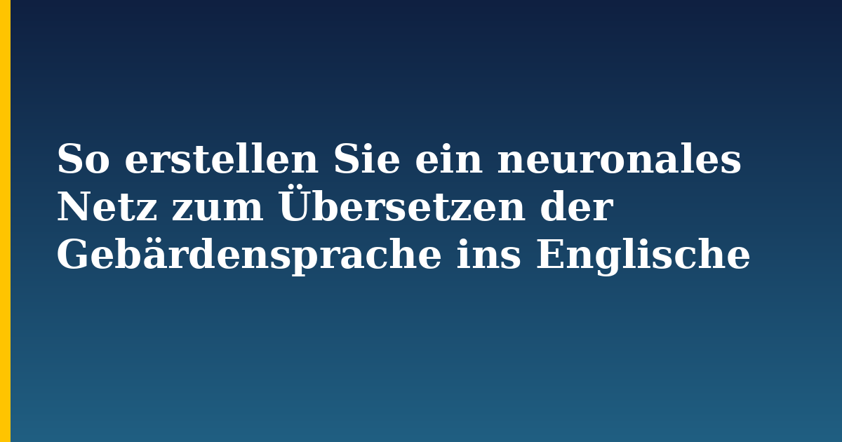 So erstellen Sie ein neuronales Netz zum Übersetzen der Gebärdensprache ins Englische — step-by-step AI And Machine Learning tutorial on Progressive Robot
