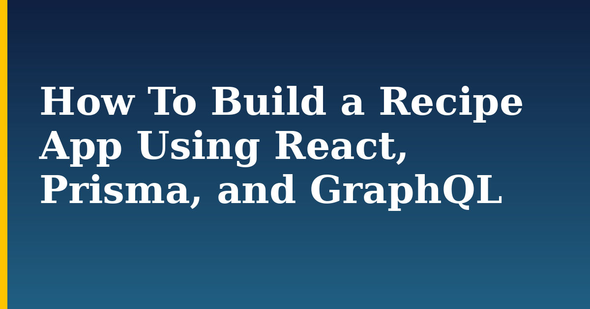 How To Build a Recipe App Using React, Prisma, and GraphQL