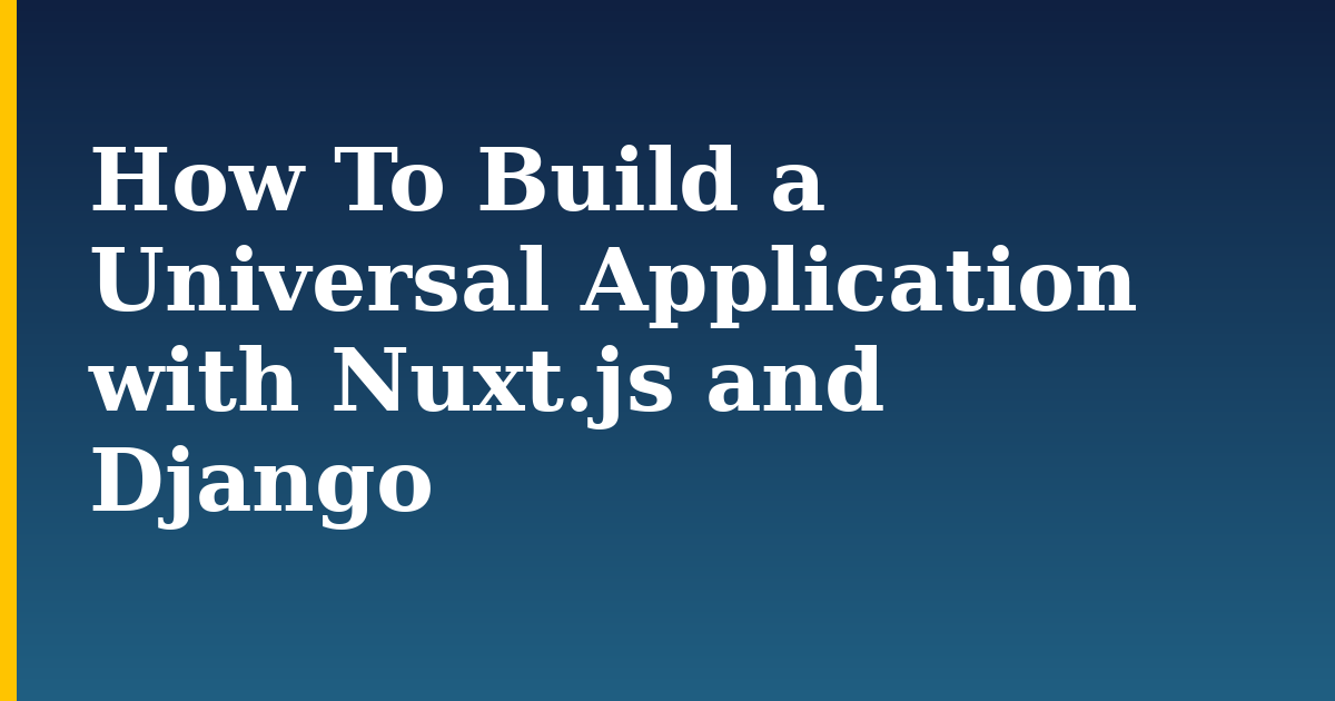 How To Build a Universal Application with Nuxt.js and Django — step-by-step Python tutorial on Progressive Robot