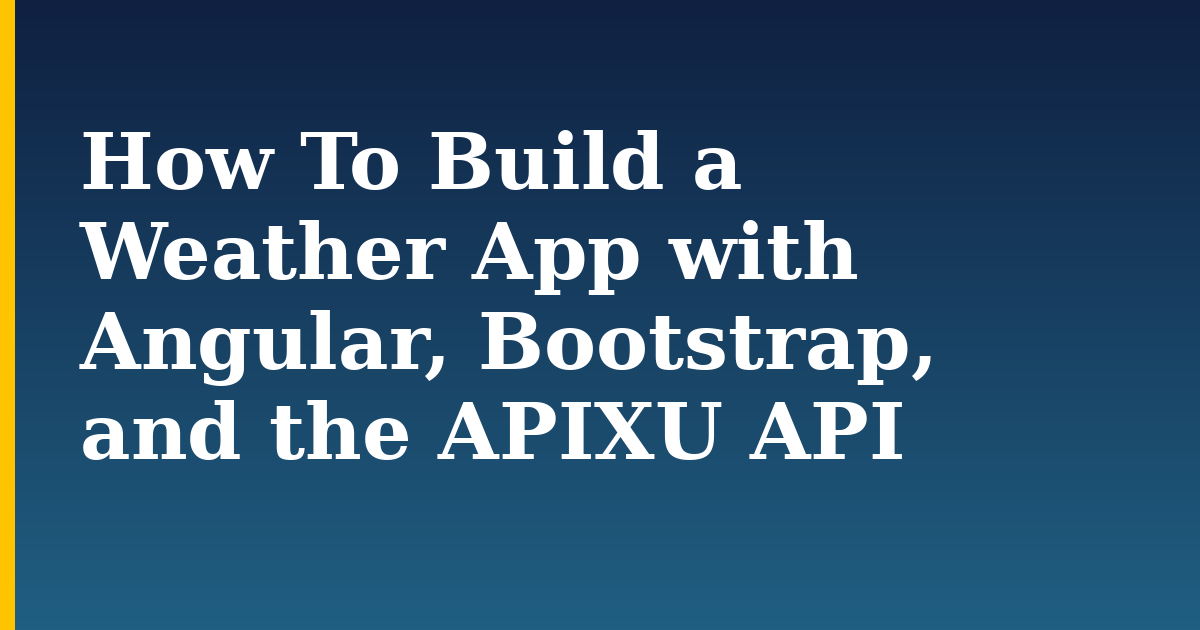 How To Build a Weather App with Angular, Bootstrap, and the APIXU API