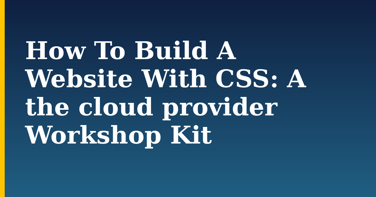 How To Build A Website With CSS: A the cloud provider Workshop Kit