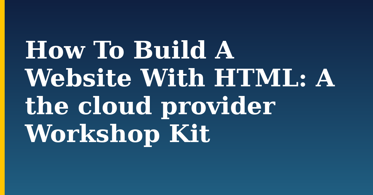 How To Build A Website With HTML: A the cloud provider Workshop Kit