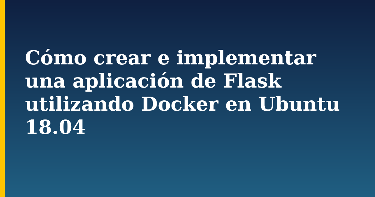 Cómo crear e implementar una aplicación de Flask utilizando Docker en Ubuntu 18.04 — step-by-step Docker tutorial on Progressive Robot