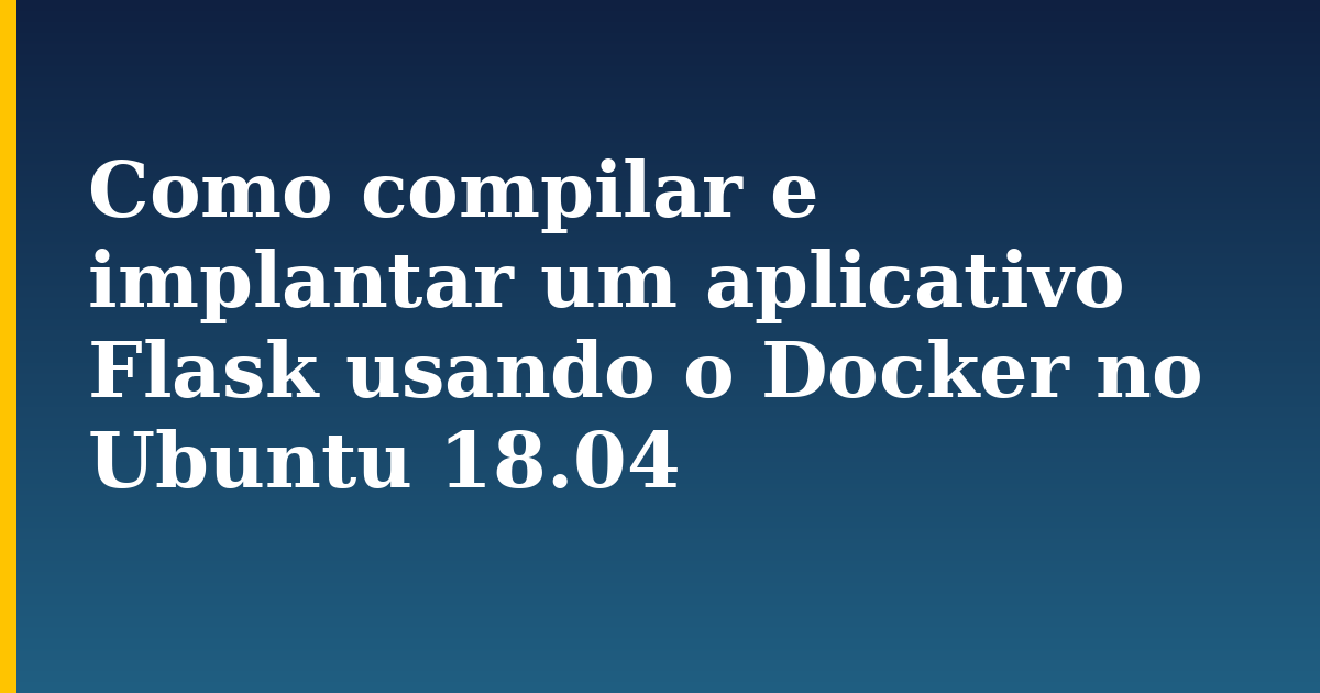 Como compilar e implantar um aplicativo Flask usando o Docker no Ubuntu 18.04 — step-by-step Docker tutorial on Progressive Robot