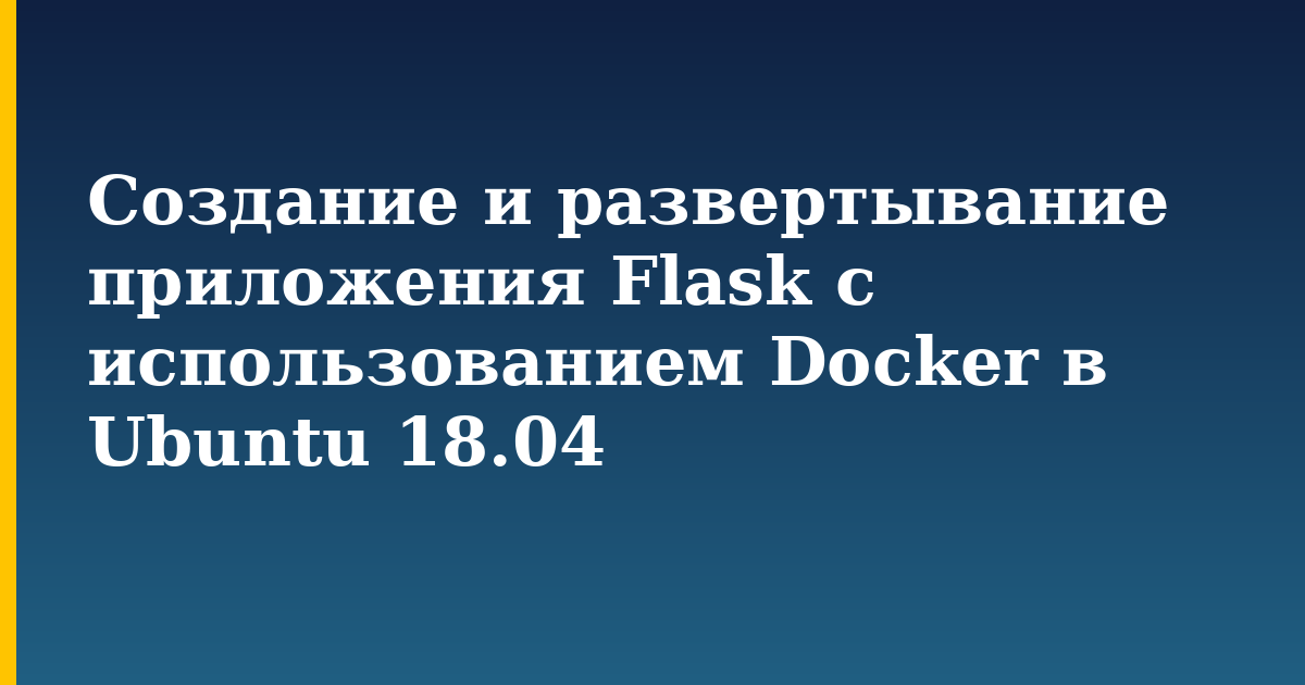 Создание и развертывание приложения Flask с использованием Docker в Ubuntu 18.04 — step-by-step Docker tutorial on Progressive Robot
