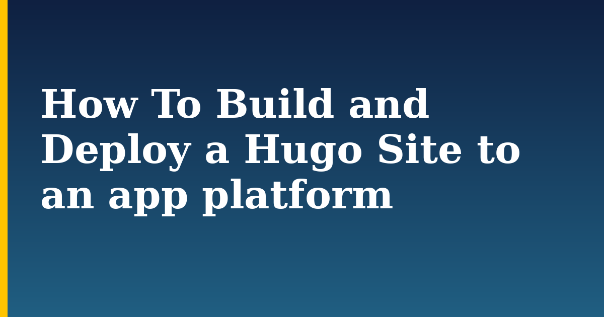 How To Build and Deploy a Hugo Site to an app platform