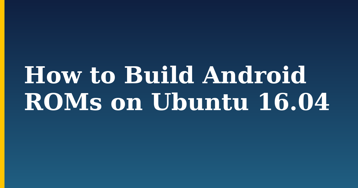 How to Build Android ROMs on Ubuntu 16.04