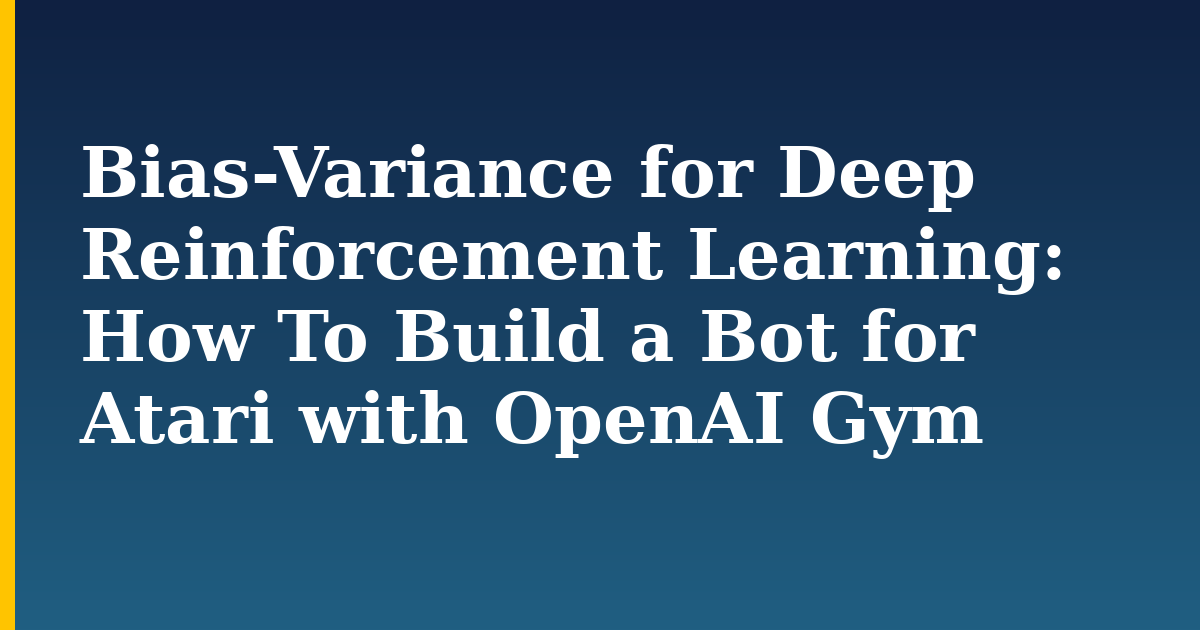 Bias-Variance for Deep Reinforcement Learning: How To Build a Bot for Atari with OpenAI Gym — AI And Machine Learning tutorial on Progressive Robot