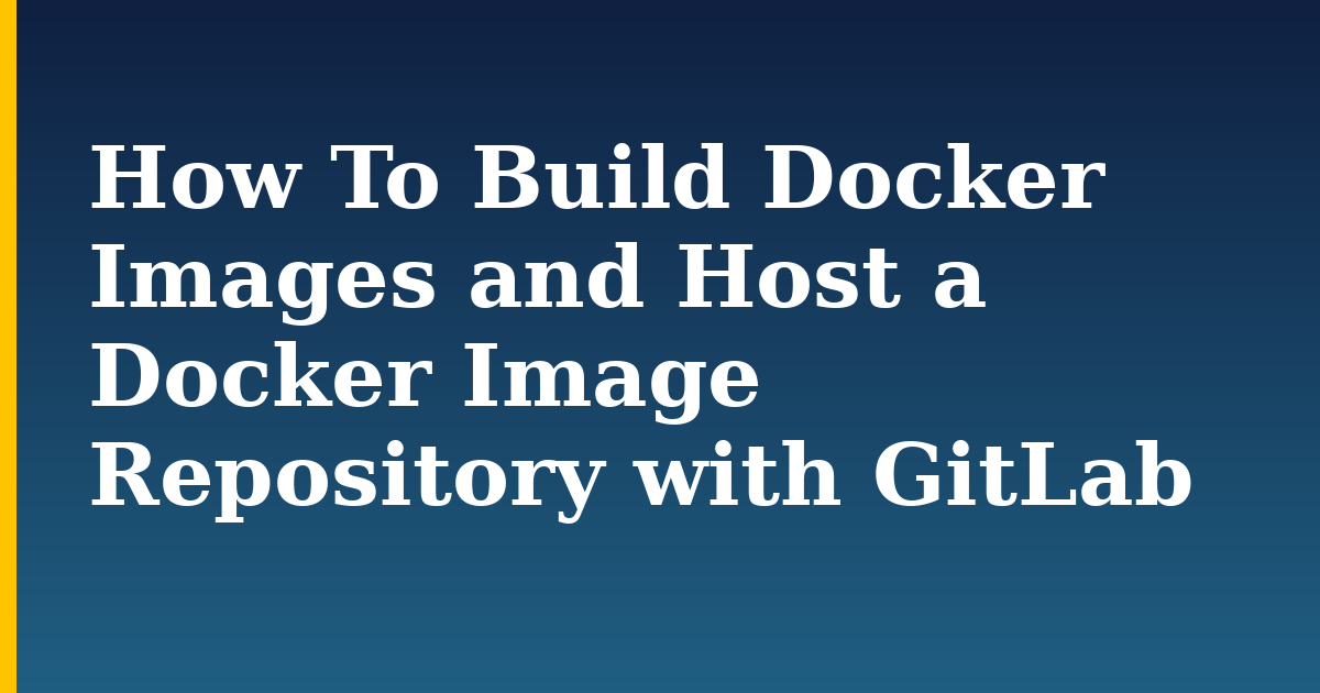 How To Build Docker Images and Host a Docker Image Repository with GitLab