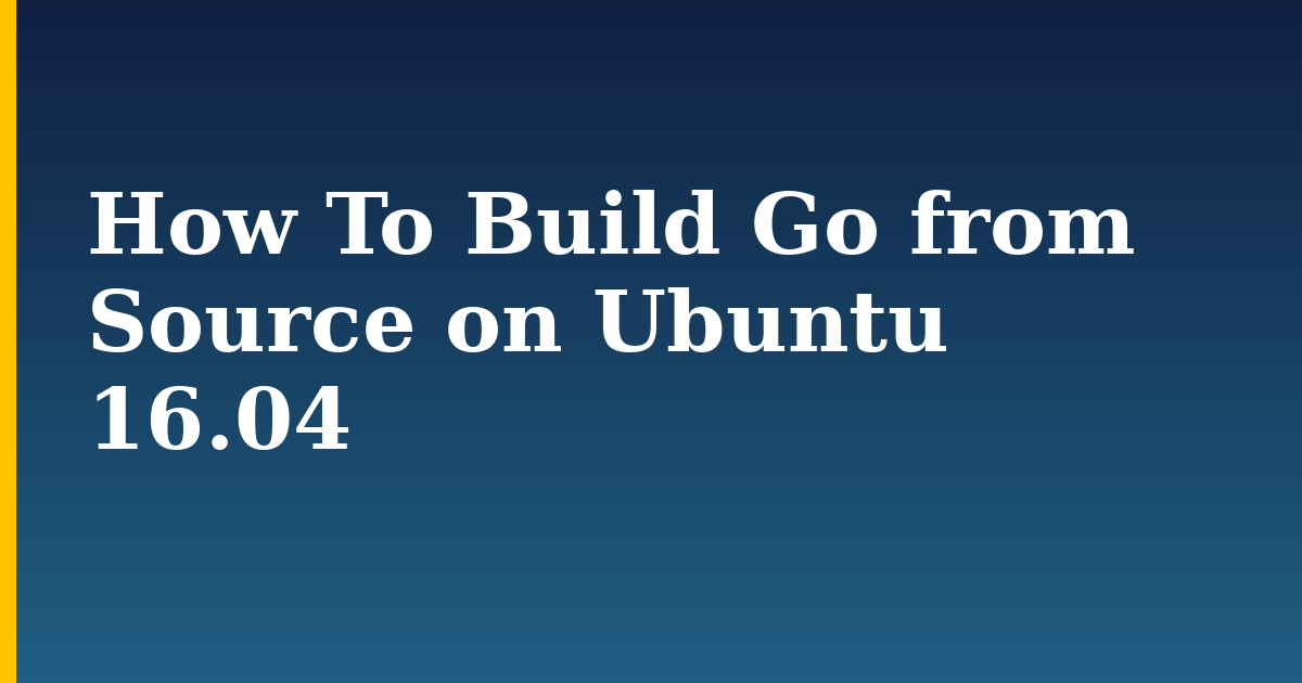 How To Build Go from Source on Ubuntu 16.04 — step-by-step Linux tutorial on Progressive Robot