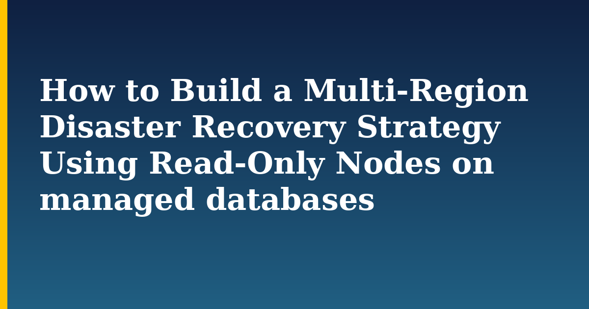 How to Build a Multi-Region Disaster Recovery Strategy Using Read-Only Nodes on managed databases