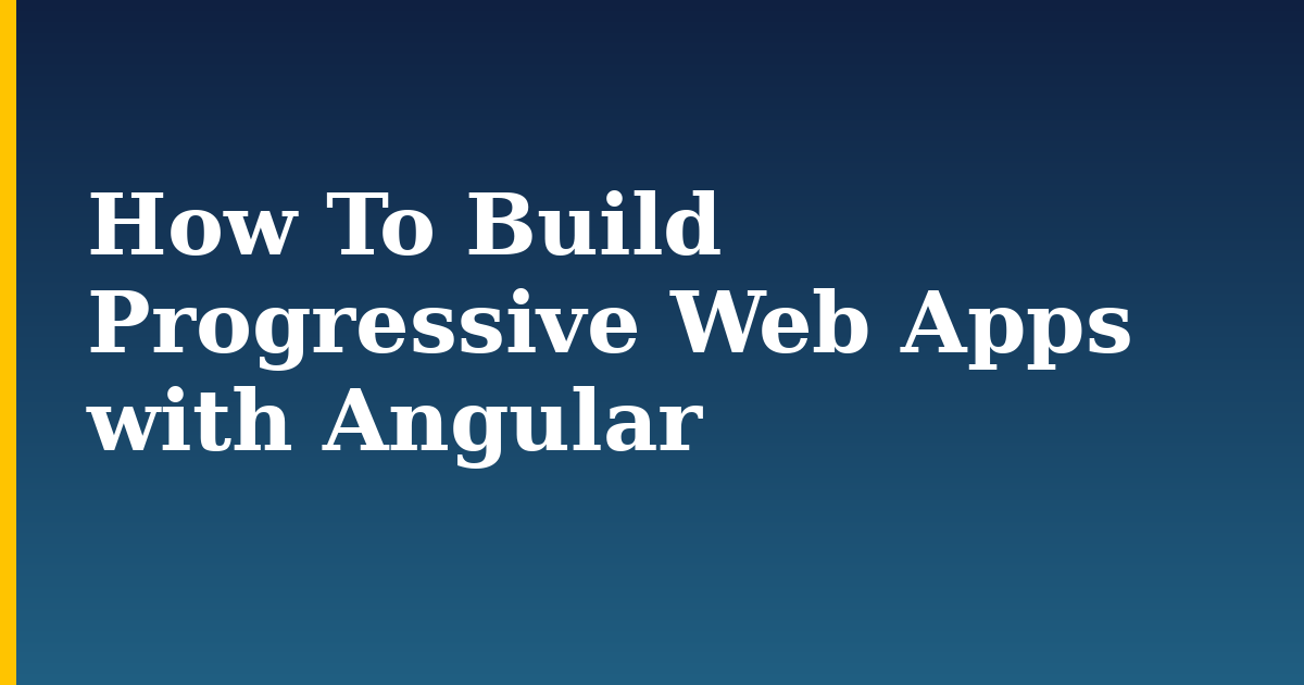 How To Build Progressive Web Apps with Angular — step-by-step Javascript tutorial on Progressive Robot