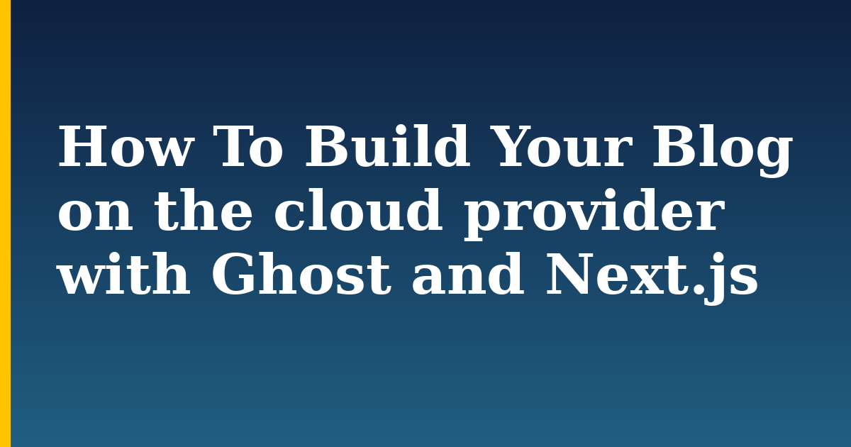 How To Build Your Blog on the cloud provider with Ghost and Next.js — step-by-step Javascript tutorial on Progressive Robot
