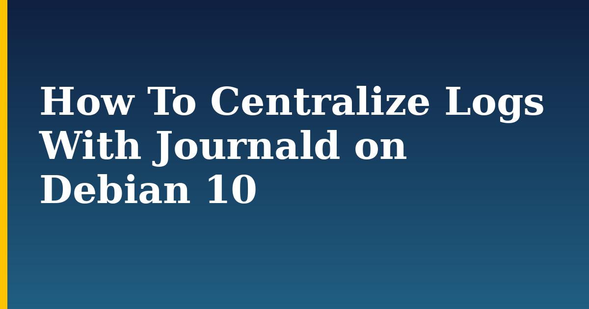How To Centralize Logs With Journald on Debian 10
