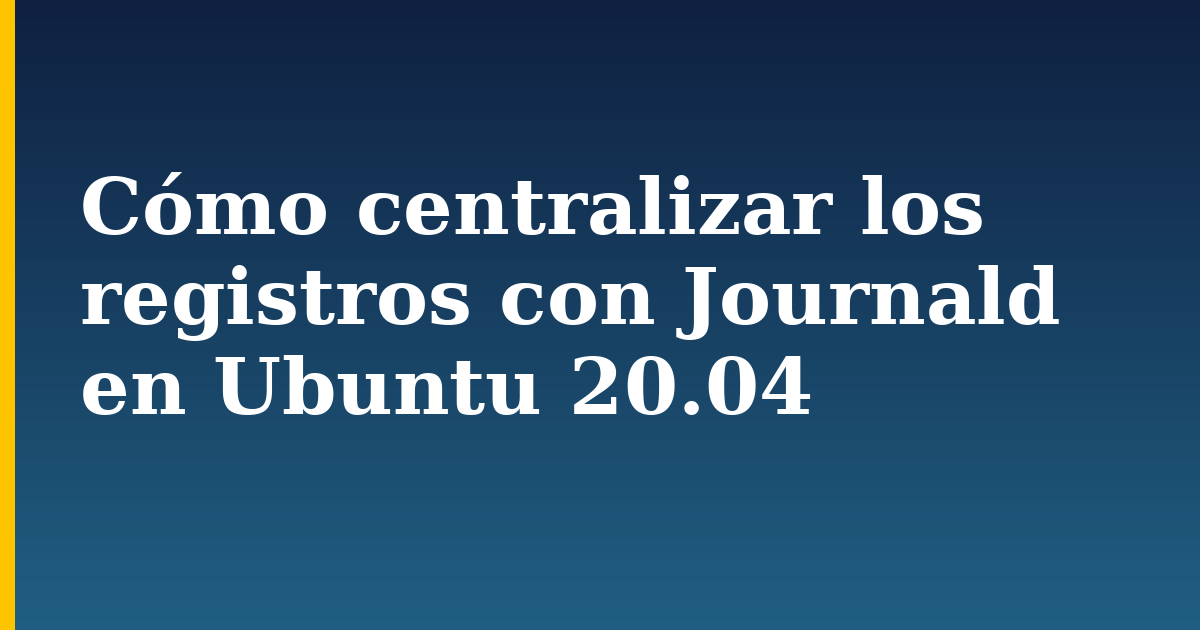 Cómo centralizar los registros con Journald en Ubuntu 20.04