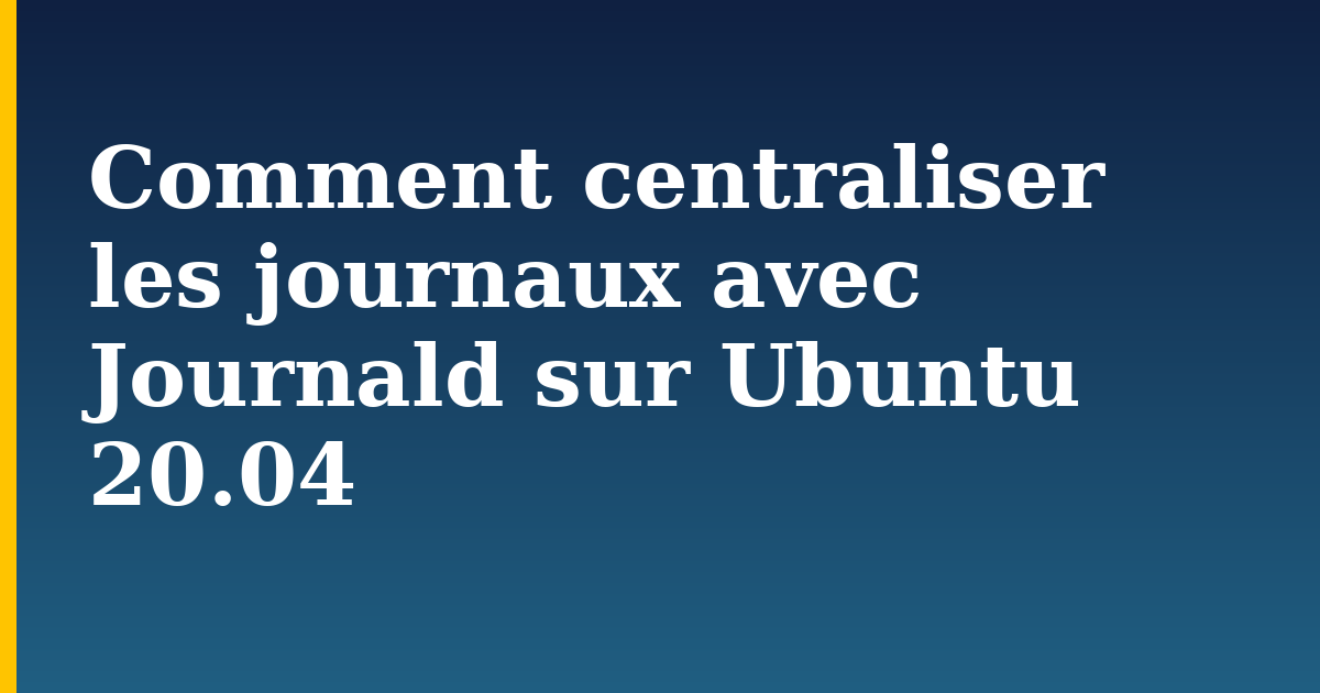 Comment centraliser les journaux avec Journald sur Ubuntu 20.04