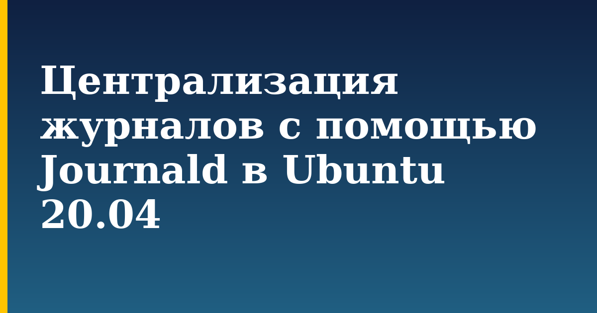 Централизация журналов с помощью Journald в Ubuntu 20.04