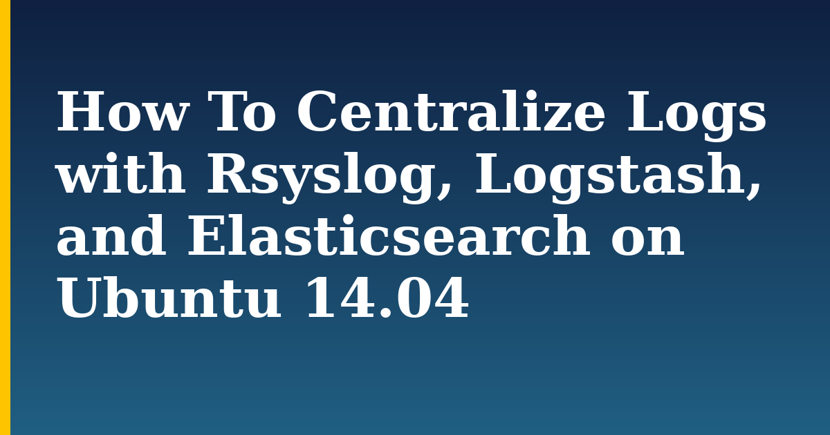 How To Centralize Logs with Rsyslog, Logstash, and Elasticsearch on Ubuntu 14.04 — step-by-step Linux tutorial on Progressive Robot