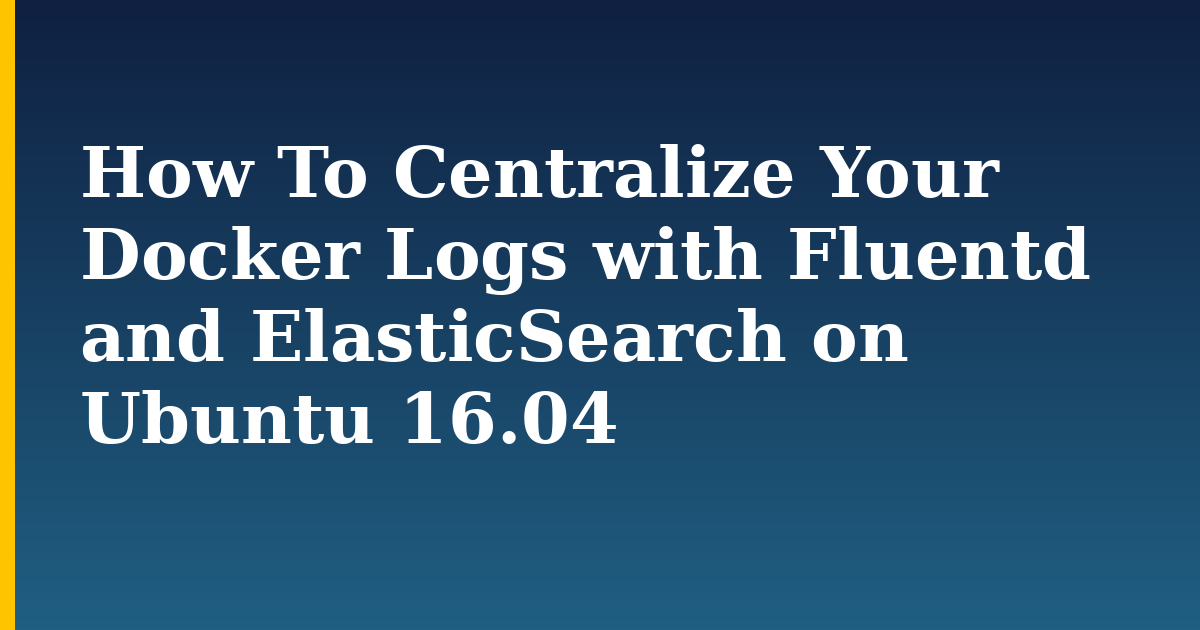 How To Centralize Your Docker Logs with Fluentd and ElasticSearch on Ubuntu 16.04 — step-by-step Docker tutorial on Progressive Robot