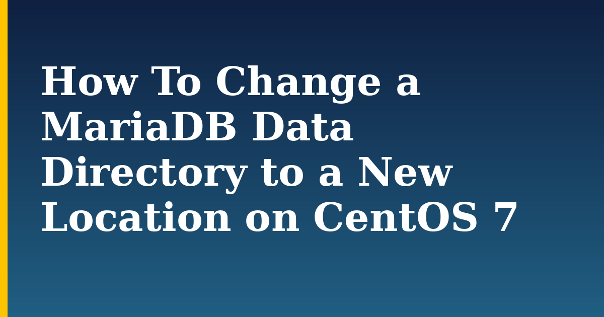 How To Change a MariaDB Data Directory to a New Location on CentOS 7