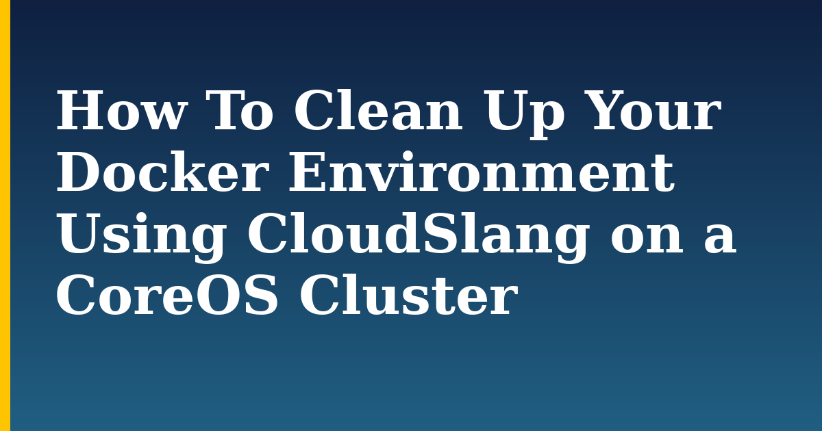 How To Clean Up Your Docker Environment Using CloudSlang on a CoreOS Cluster — step-by-step Docker tutorial on Progressive Robot