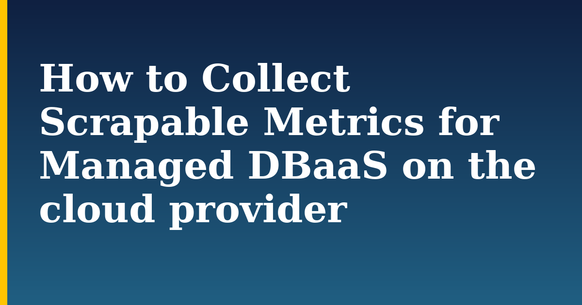 How to Collect Scrapable Metrics for Managed DBaaS on the cloud provider — step-by-step Databases tutorial on Progressive Robot