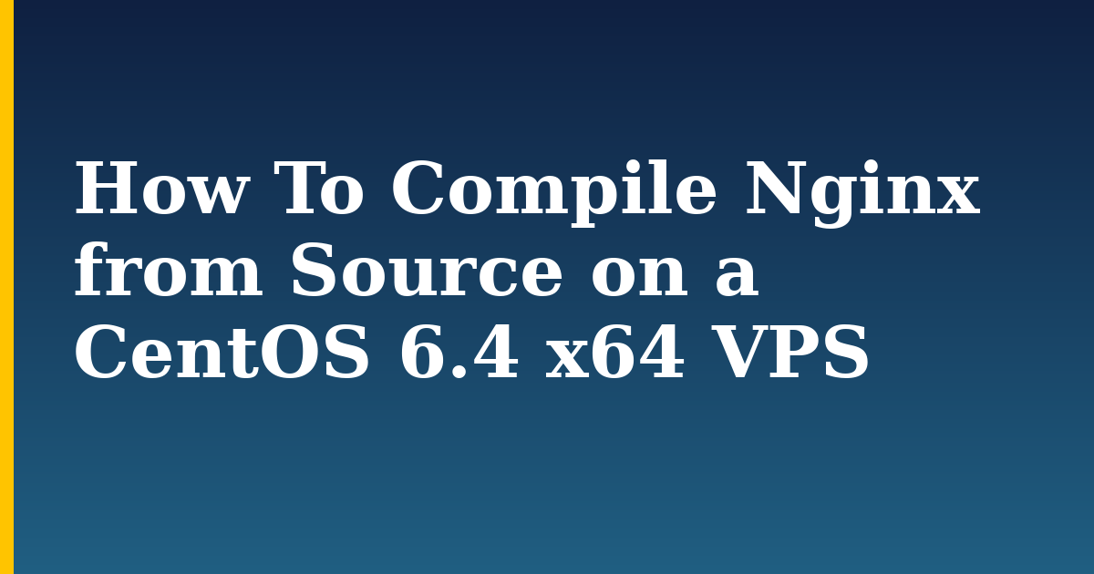 How To Compile Nginx from Source on a CentOS 6.4 x64 VPS