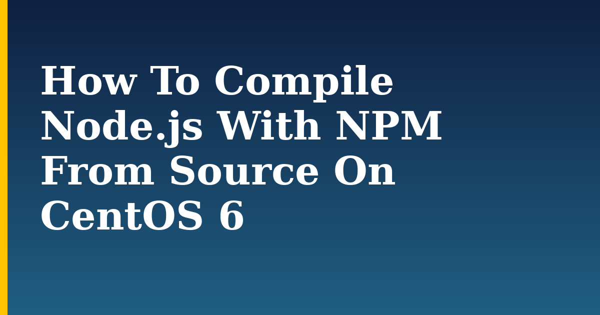 How To Compile Node.js With NPM From Source On CentOS 6