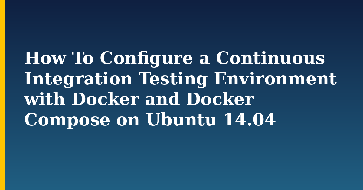 How To Configure a Continuous Integration Testing Environment with Docker and Docker Compose on Ubuntu 14.04 — Docker tutorial on Progressive Robot
