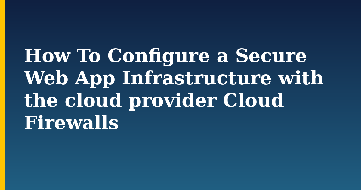 How To Configure a Secure Web App Infrastructure with the cloud provider Cloud Firewalls — step-by-step Linux tutorial on Progressive Robot