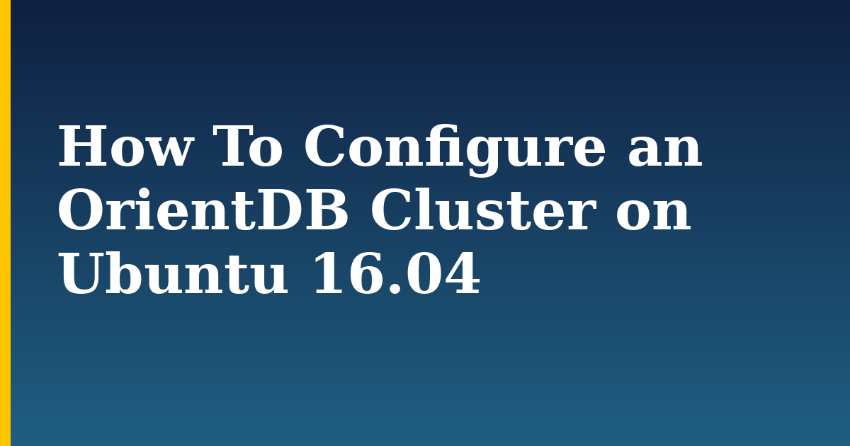 How To Configure an OrientDB Cluster on Ubuntu 16.04 — step-by-step Linux tutorial on Progressive Robot