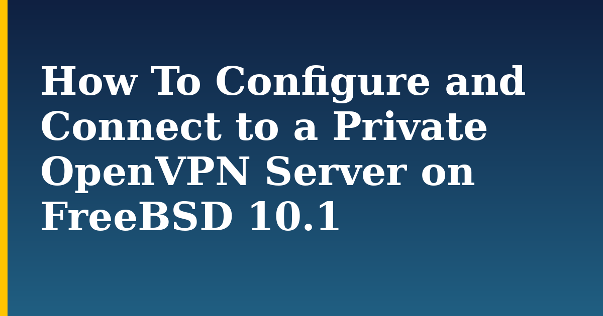 How To Configure and Connect to a Private OpenVPN Server on FreeBSD 10.1 — step-by-step Linux tutorial on Progressive Robot