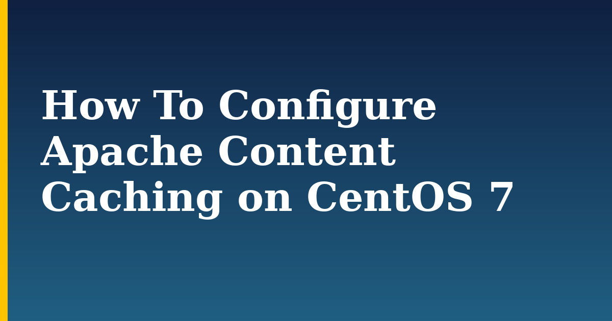 How To Configure Apache Content Caching on CentOS 7