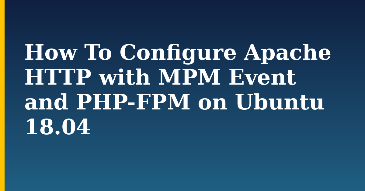 How To Configure Apache HTTP with MPM Event and PHP-FPM on Ubuntu 18.04 — step-by-step Linux tutorial on Progressive Robot