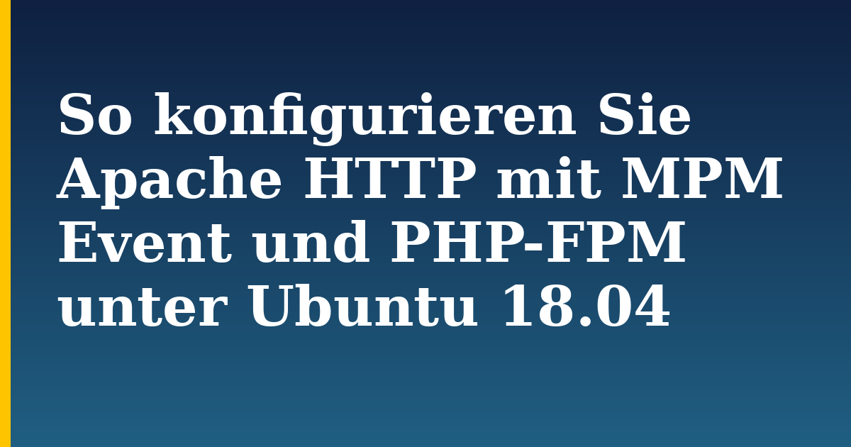 So konfigurieren Sie Apache HTTP mit MPM Event und PHP-FPM unter Ubuntu 18.04