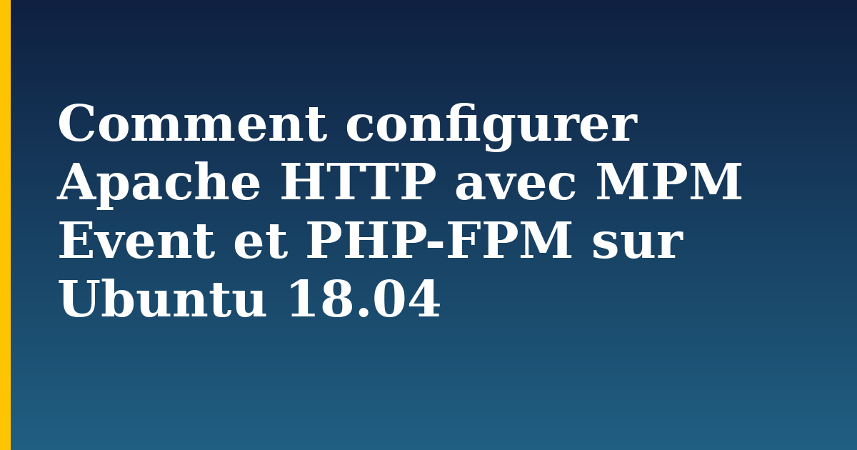 Comment configurer Apache HTTP avec MPM Event et PHP-FPM sur Ubuntu 18.04 — step-by-step Linux tutorial on Progressive Robot