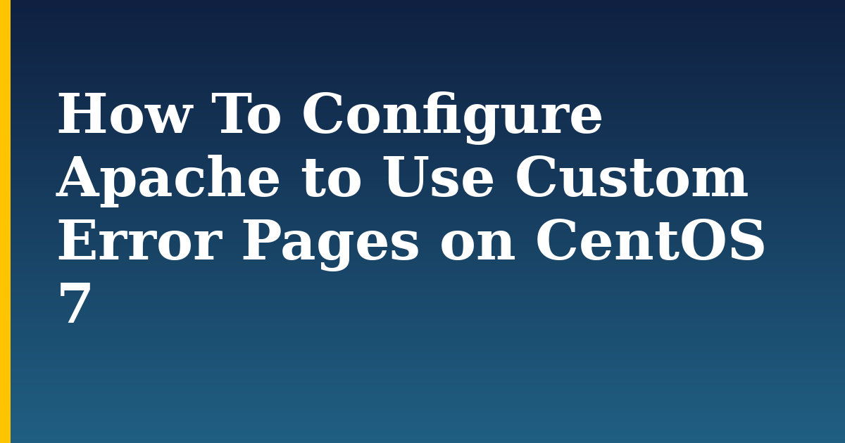How To Configure Apache to Use Custom Error Pages on CentOS 7
