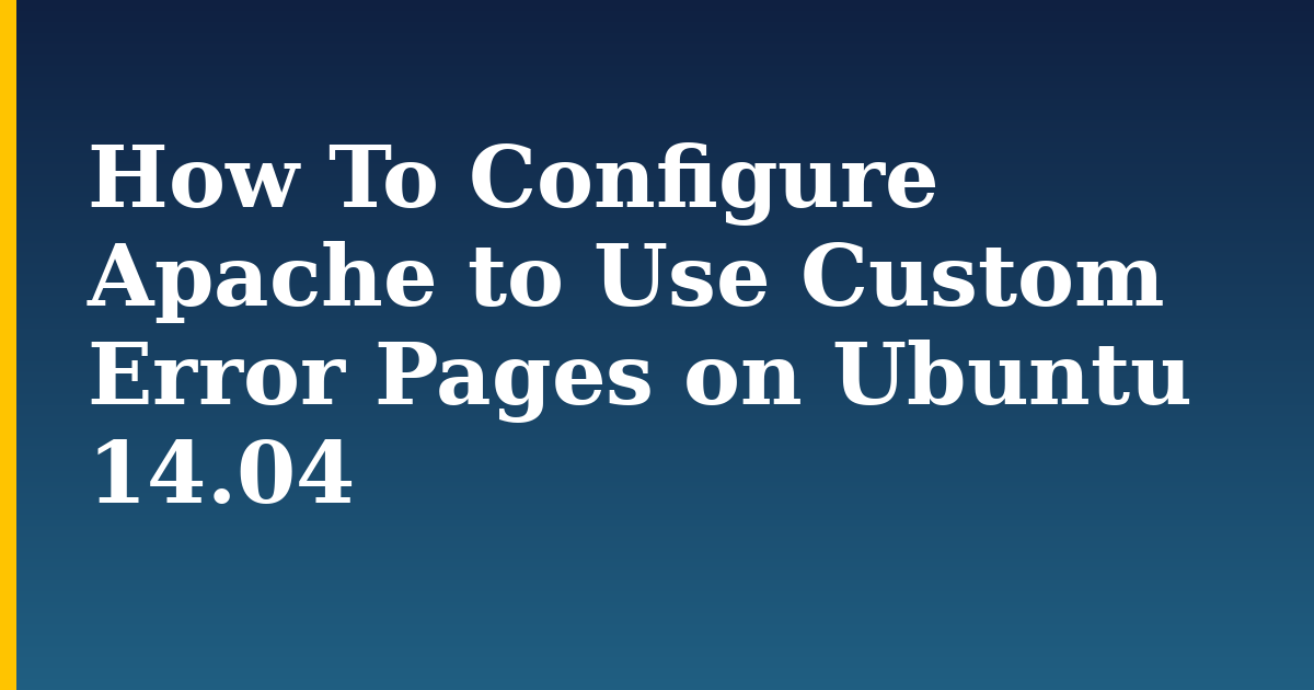 How To Configure Apache to Use Custom Error Pages on Ubuntu 14.04 — step-by-step Linux tutorial on Progressive Robot