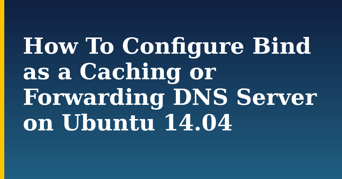 How To Configure Bind as a Caching or Forwarding DNS Server on Ubuntu 14.04