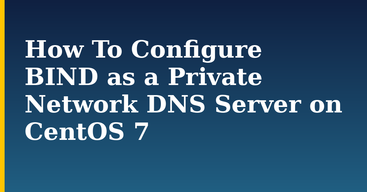 How To Configure BIND as a Private Network DNS Server on CentOS 7