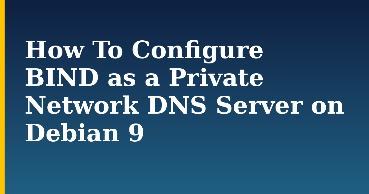How To Configure BIND as a Private Network DNS Server on Debian 9