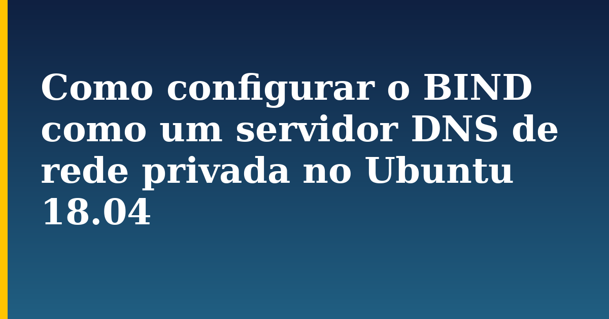 Como configurar o BIND como um servidor DNS de rede privada no Ubuntu 18.04